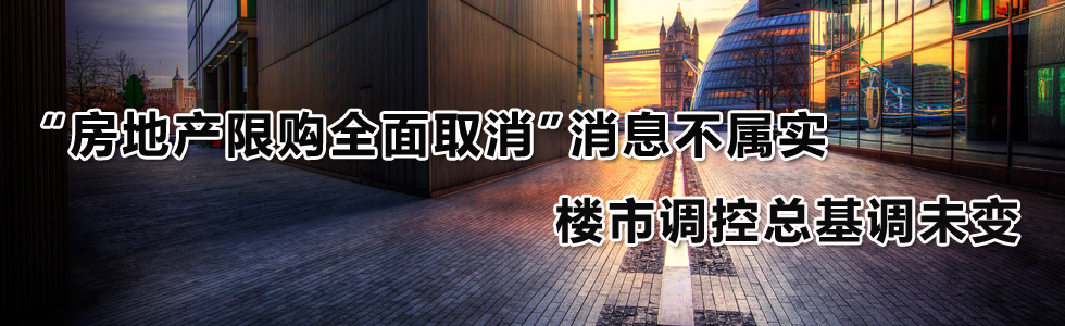 “房地产限购全面取消”消息不属实 楼市调控总基调未变