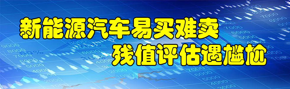 新能源汽车易买难卖 残值评估遇尴尬